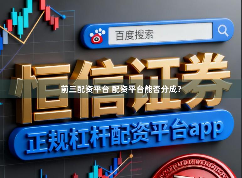 前三配资平台 配资平台能否分成？