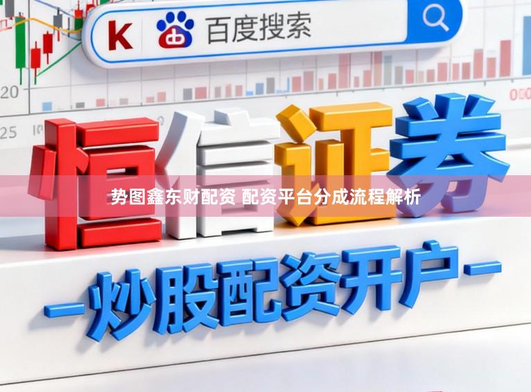 势图鑫东财配资 配资平台分成流程解析