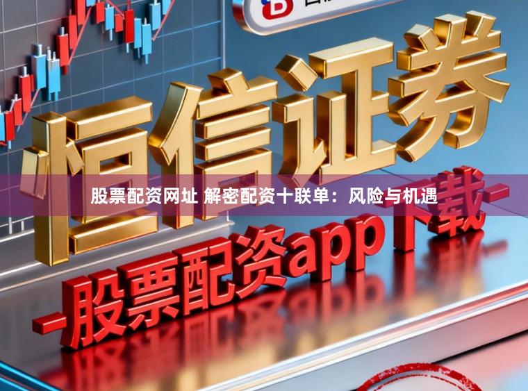 股票配资网址 解密配资十联单：风险与机遇