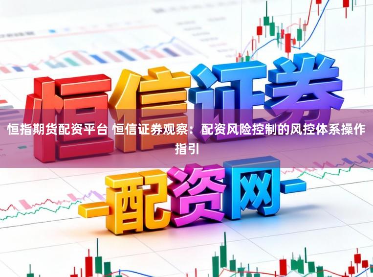 恒指期货配资平台 恒信证券观察：配资风险控制的风控体系操作指引