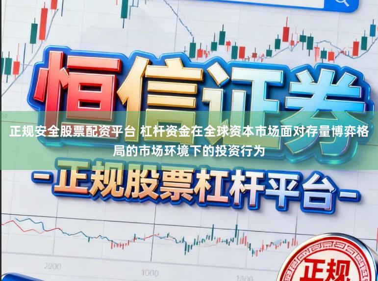 正规安全股票配资平台 杠杆资金在全球资本市场面对存量博弈格局的市场环境下的投资行为