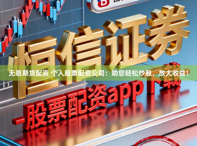 无息期货配资 个人股票配资公司：助您轻松炒股，放大收益！