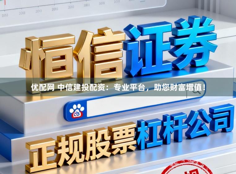 优配网 中信建投配资：专业平台，助您财富增值！