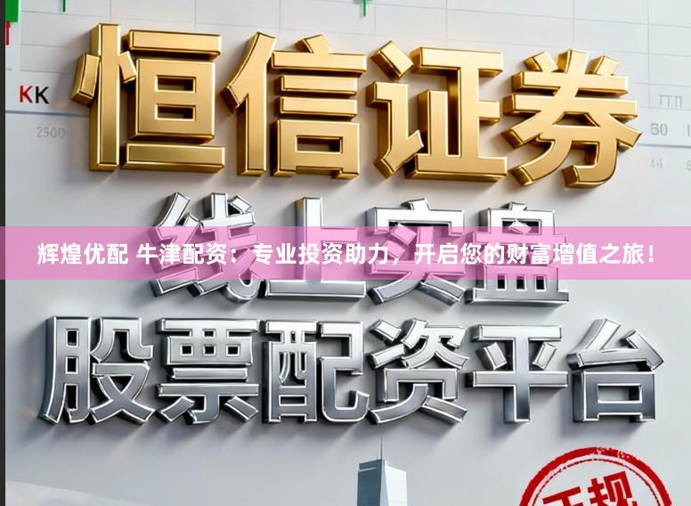 辉煌优配 牛津配资：专业投资助力，开启您的财富增值之旅！