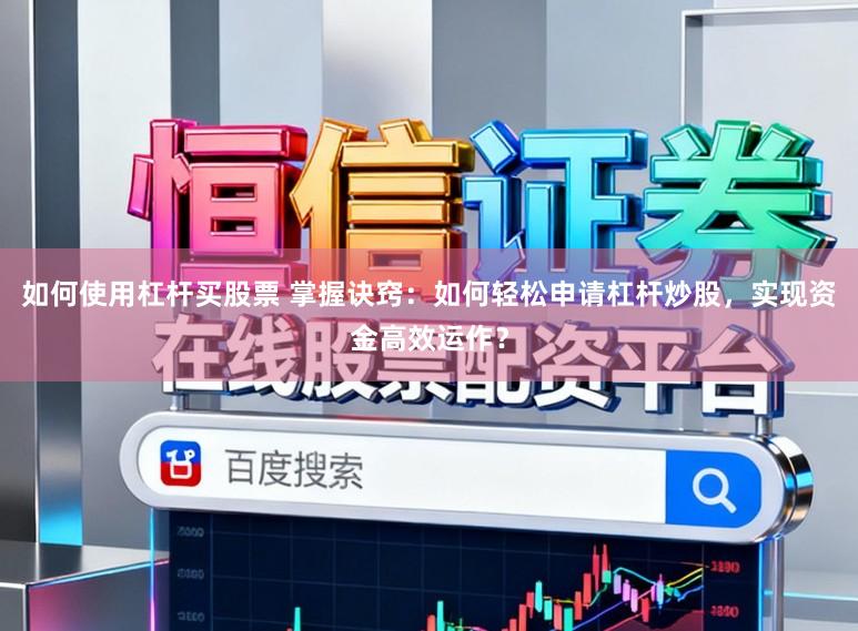 如何使用杠杆买股票 掌握诀窍：如何轻松申请杠杆炒股，实现资金高效运作？
