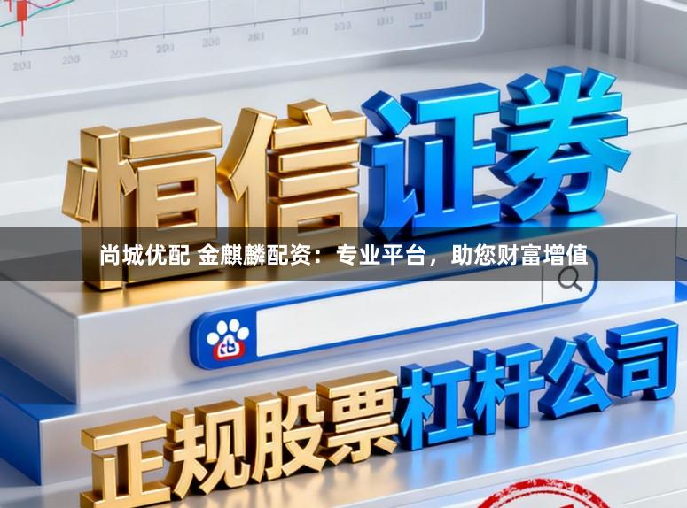 尚城优配 金麒麟配资：专业平台，助您财富增值