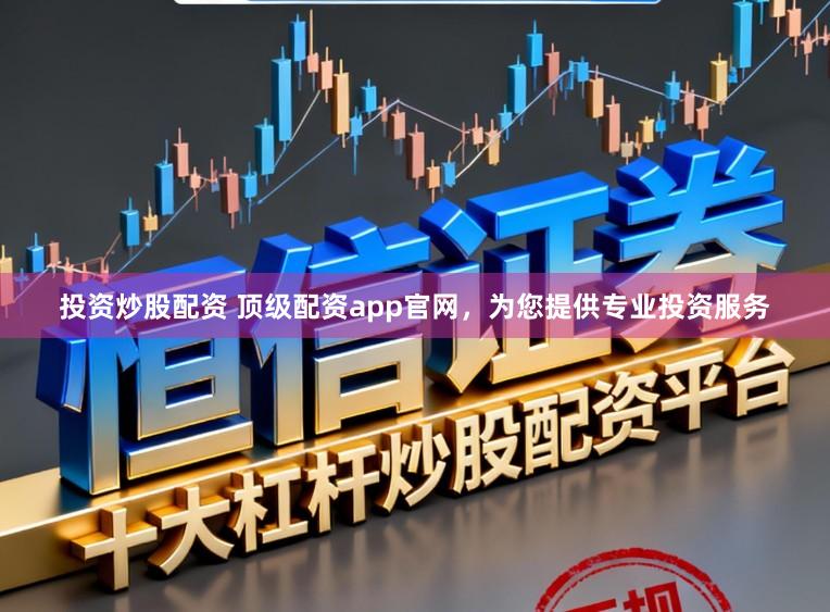 投资炒股配资 顶级配资app官网，为您提供专业投资服务