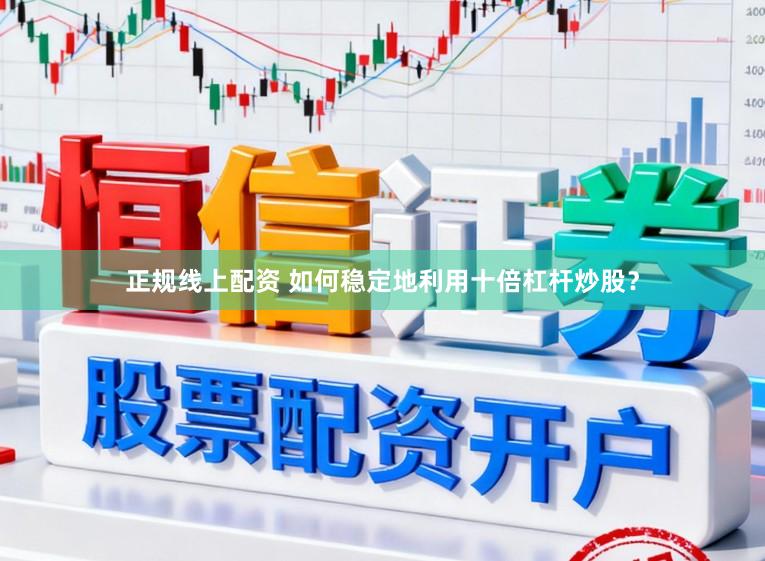 正规线上配资 如何稳定地利用十倍杠杆炒股？