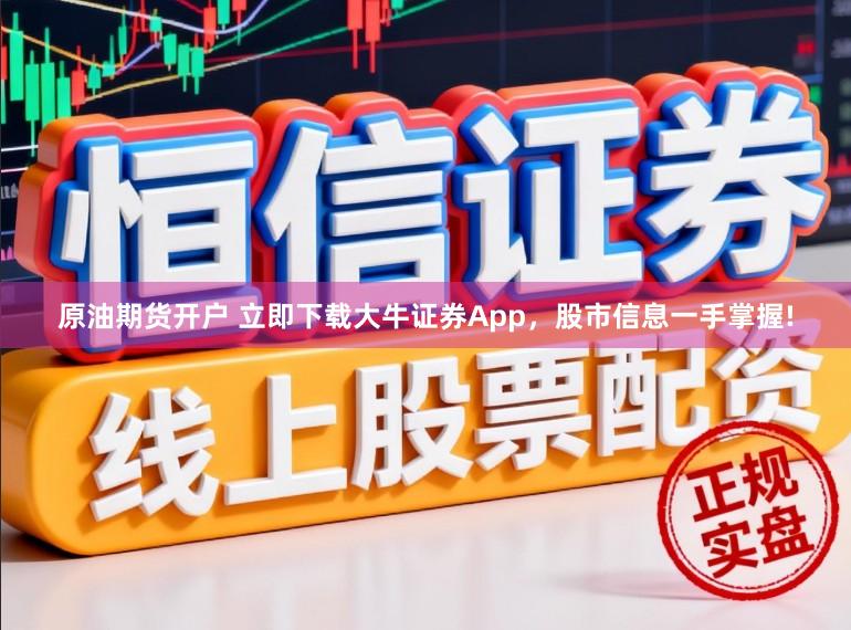 原油期货开户 立即下载大牛证券App，股市信息一手掌握!