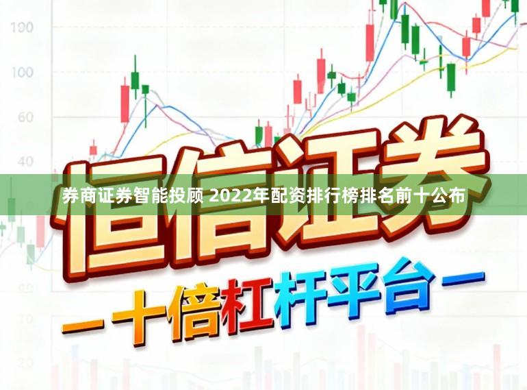 券商证券智能投顾 2022年配资排行榜排名前十公布
