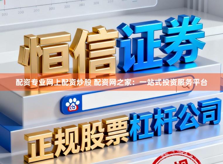 配资专业网上配资炒股 配资网之家：一站式投资服务平台