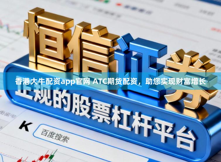 香港大牛配资app官网 ATC期货配资，助您实现财富增长