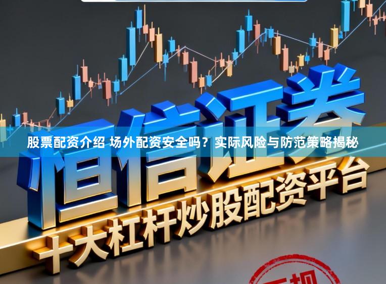 股票配资介绍 场外配资安全吗？实际风险与防范策略揭秘