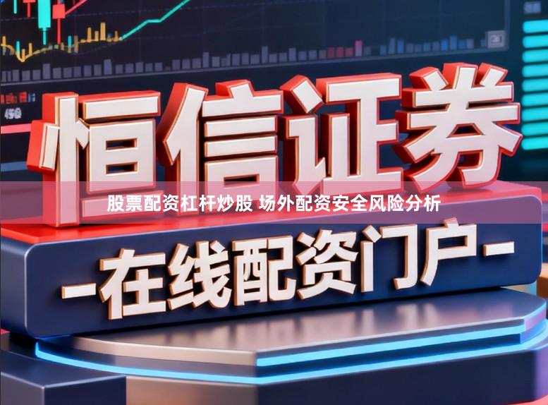 股票配资杠杆炒股 场外配资安全风险分析