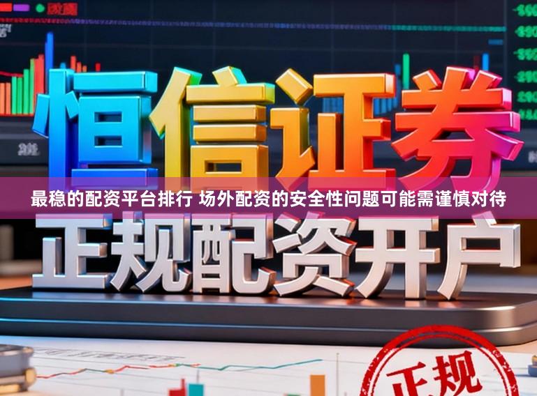 最稳的配资平台排行 场外配资的安全性问题可能需谨慎对待