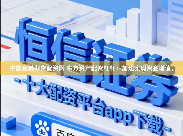 中国金融期货配资网 东方资产配资杠杆：加速实现资金增值。