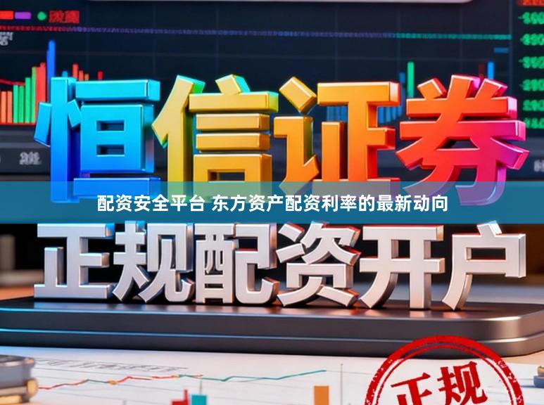 配资安全平台 东方资产配资利率的最新动向