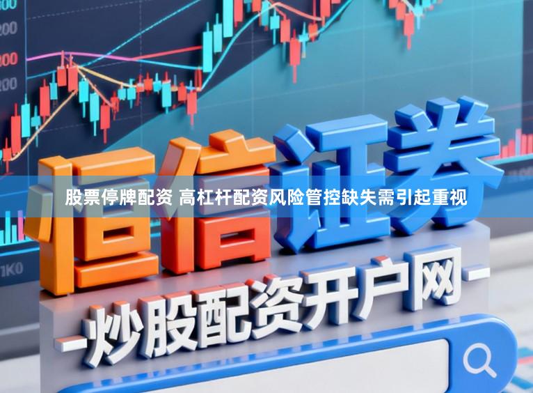 股票停牌配资 高杠杆配资风险管控缺失需引起重视