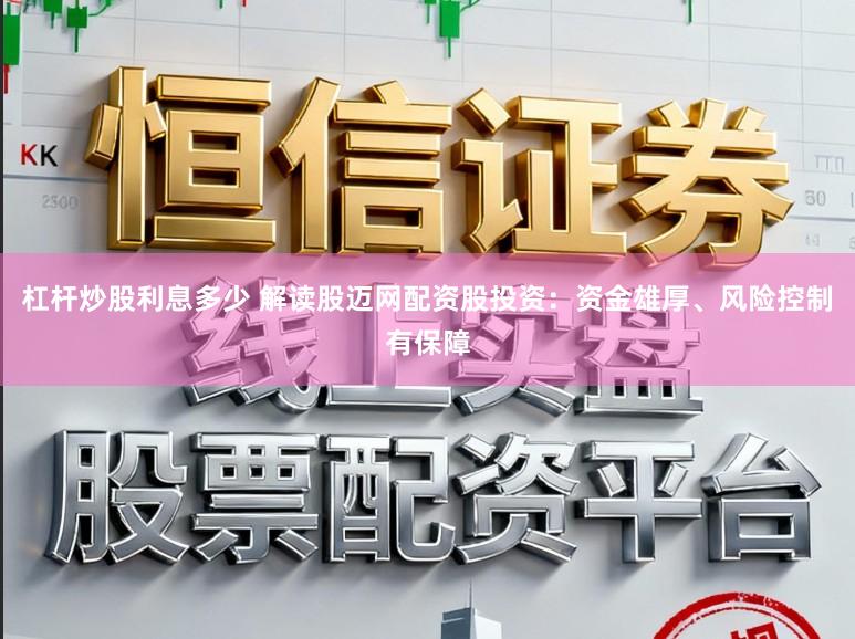 杠杆炒股利息多少 解读股迈网配资股投资：资金雄厚、风险控制有保障