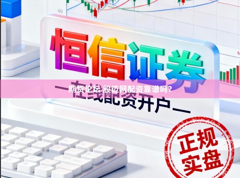 期货论坛 股迈网配资靠谱吗？