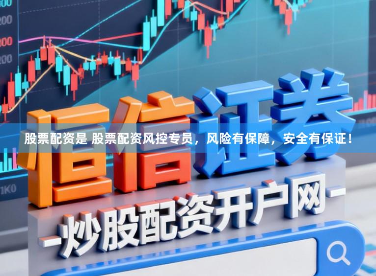 股票配资是 股票配资风控专员，风险有保障，安全有保证！