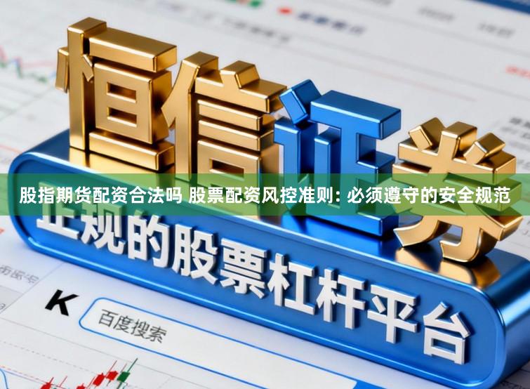股指期货配资合法吗 股票配资风控准则: 必须遵守的安全规范