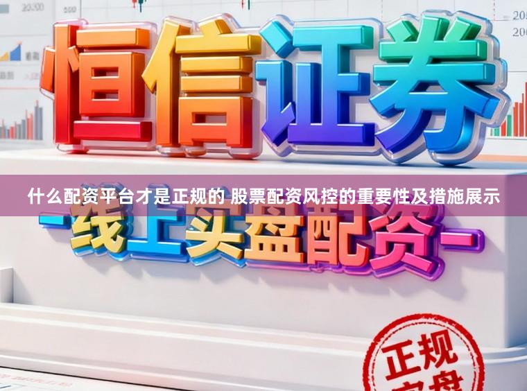 什么配资平台才是正规的 股票配资风控的重要性及措施展示