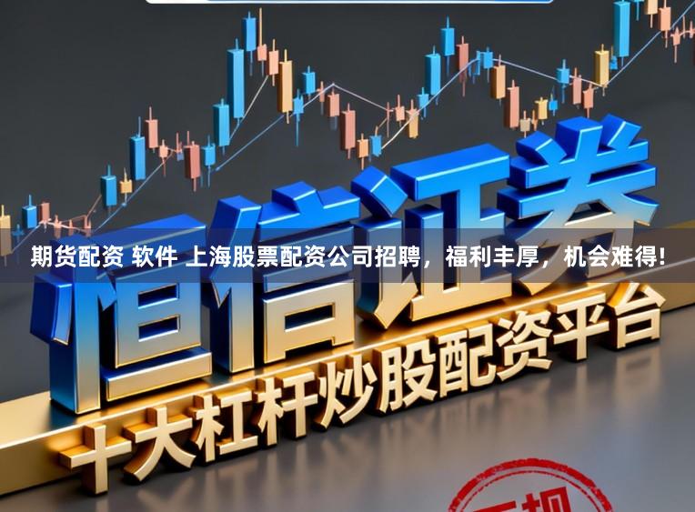 期货配资 软件 上海股票配资公司招聘，福利丰厚，机会难得!
