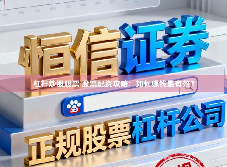 杠杆炒股股票 股票配资攻略：如何赚钱最有效？