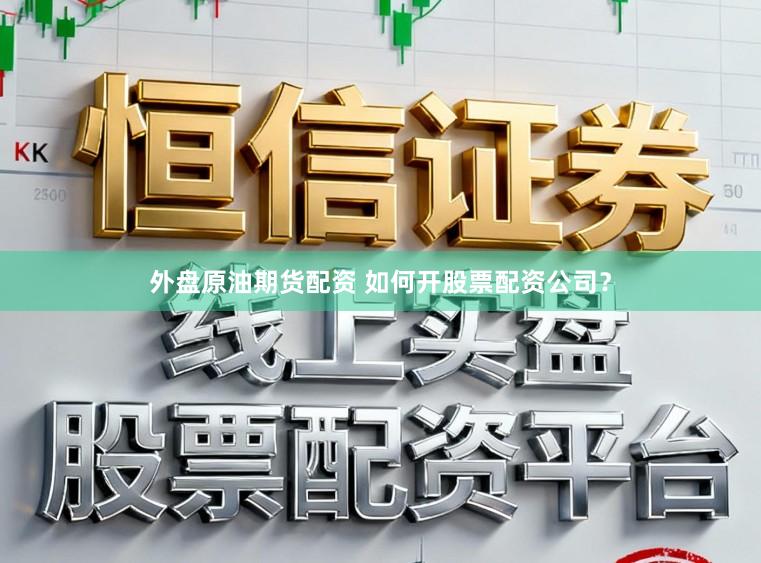 外盘原油期货配资 如何开股票配资公司?