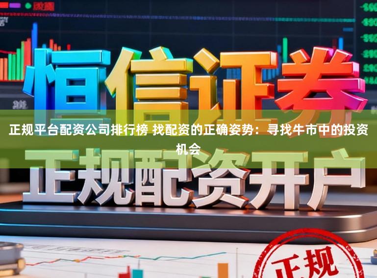 正规平台配资公司排行榜 找配资的正确姿势：寻找牛市中的投资机会