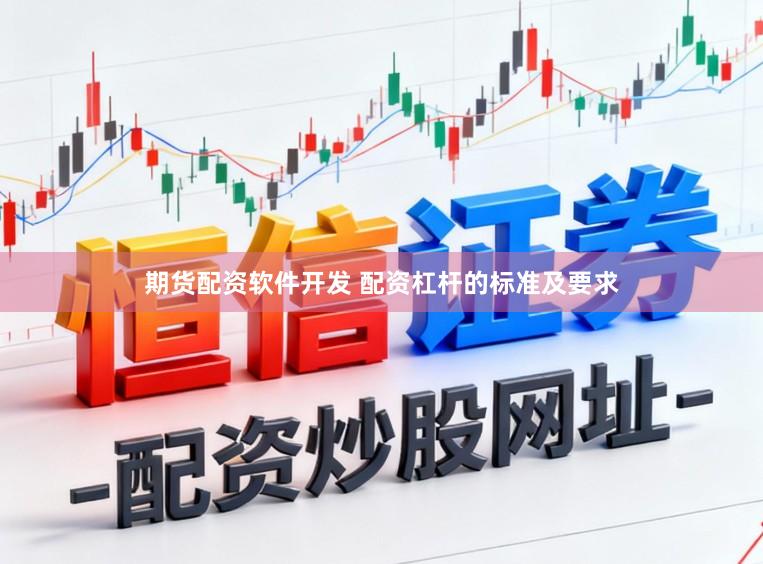 期货配资软件开发 配资杠杆的标准及要求