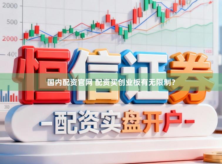 国内配资官网 配资买创业板有无限制？