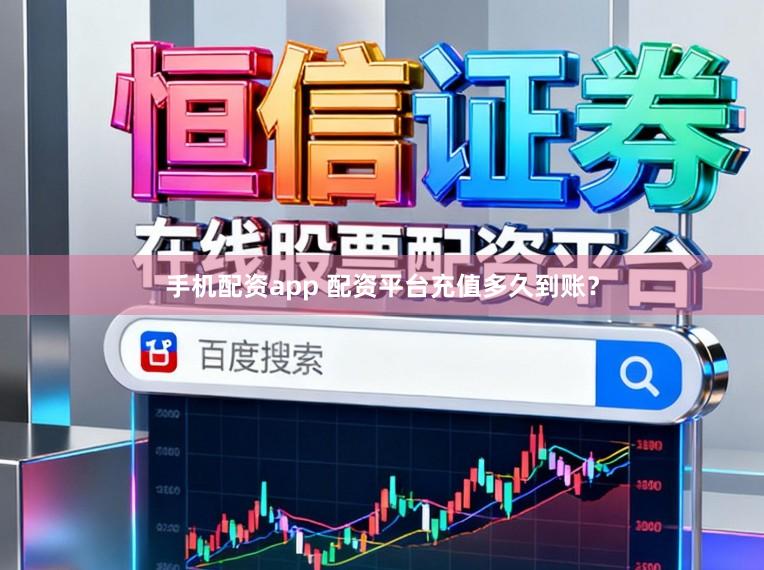 手机配资app 配资平台充值多久到账?