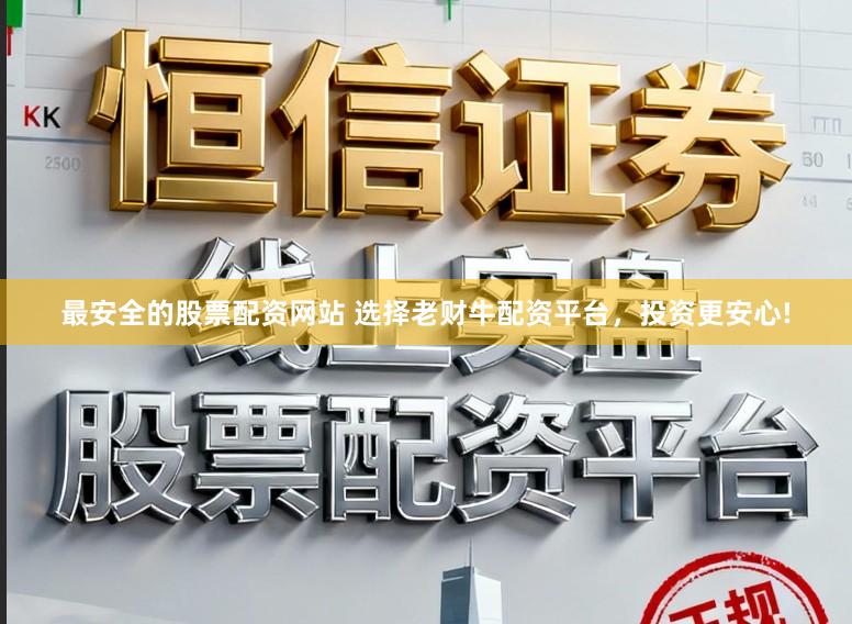 最安全的股票配资网站 选择老财牛配资平台，投资更安心!