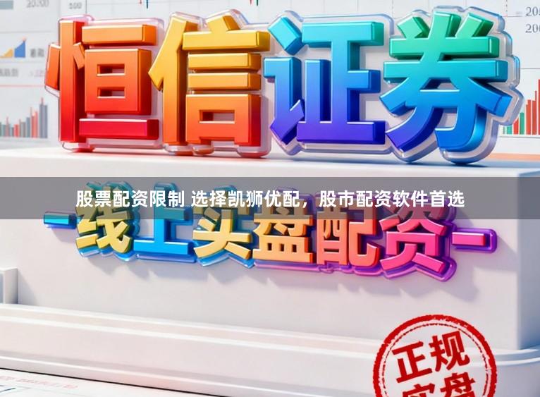 股票配资限制 选择凯狮优配，股市配资软件首选