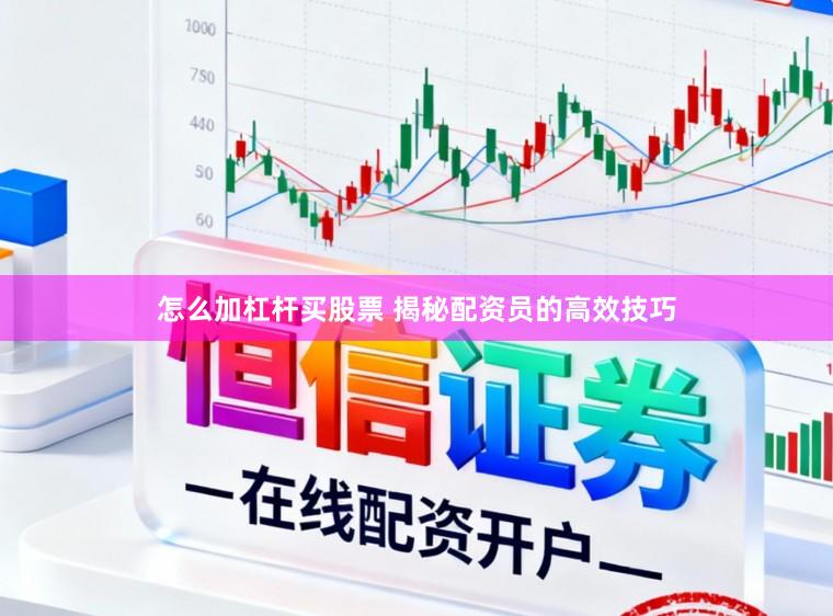 怎么加杠杆买股票 揭秘配资员的高效技巧