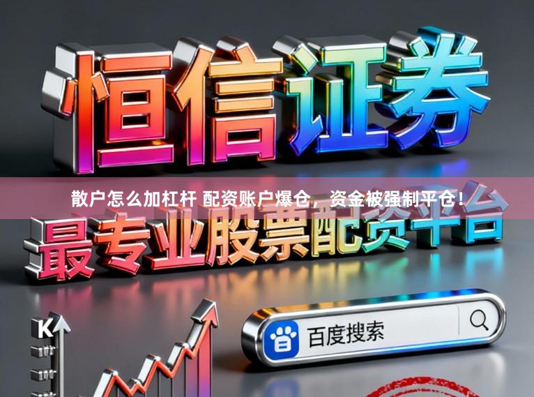 散户怎么加杠杆 配资账户爆仓，资金被强制平仓！